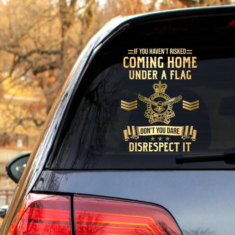 Personalized If You Haven't Risked Coming Home Under A Flag Don't You Dare Disrespect It Australian Veteran Rank Camo Decal Printed AHLVA24269