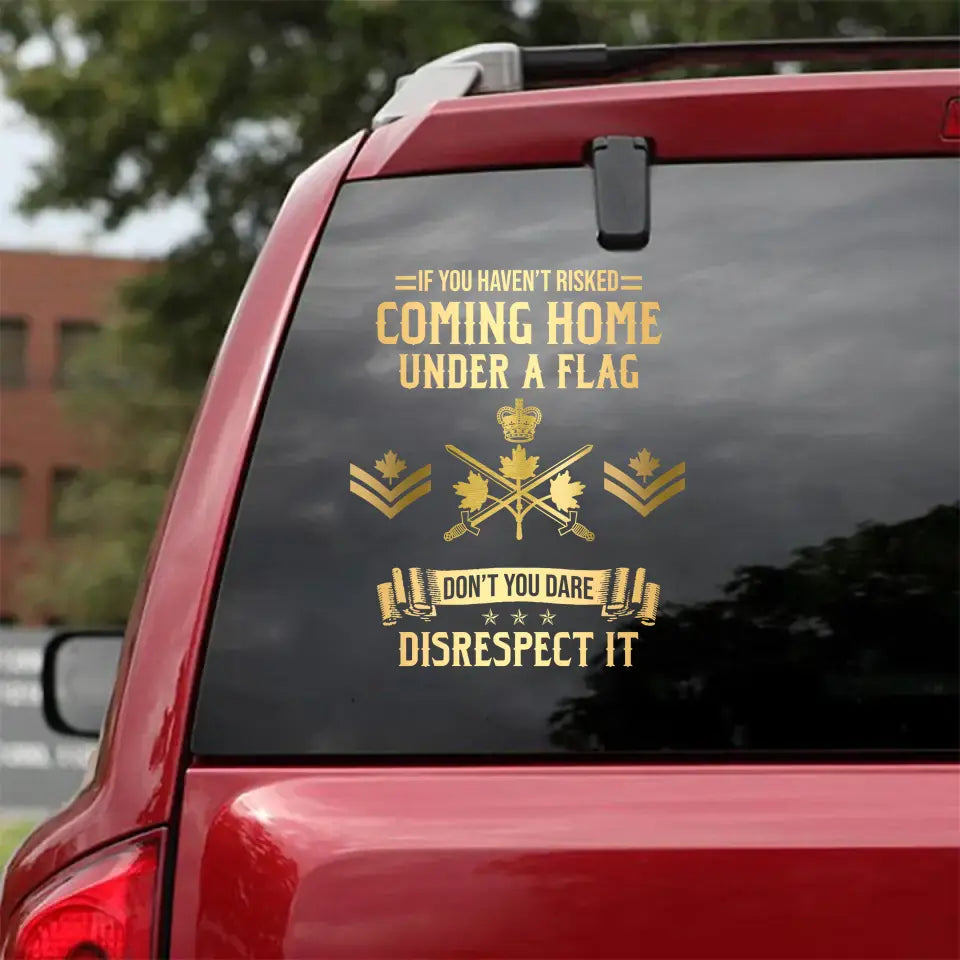 Personalized If You Haven't Risked Coming Home Under A Flag Don't You Dare Disrespect It Canadian Veteran Rank Camo Decal Printed AHLVA24269