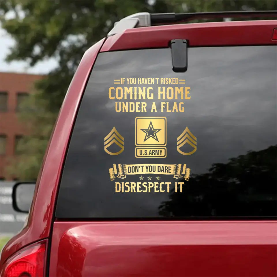 Personalized If You Haven't Risked Coming Home Under A Flag Don't You Dare Disrespect It US Veteran Rank Camo Decal Printed AHLVA24269