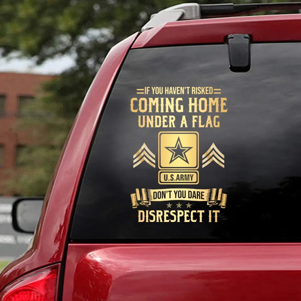 Personalized If You Haven't Risked Coming Home Under A Flag Don't You Dare Disrespect It US Veteran Rank Camo Decal Printed AHLVA24269