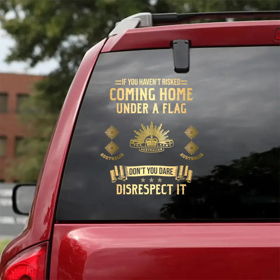 Personalized If You Haven't Risked Coming Home Under A Flag Don't You Dare Disrespect It Australian Veteran Rank Camo Decal Printed AHLVA24269