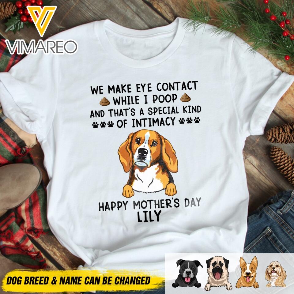 PERSONALIZED WE MAKE EYE CONTACT WHEN I POOP HAPPY MOTHER'S DAY DOG BREED TSHIRT QTDT2804