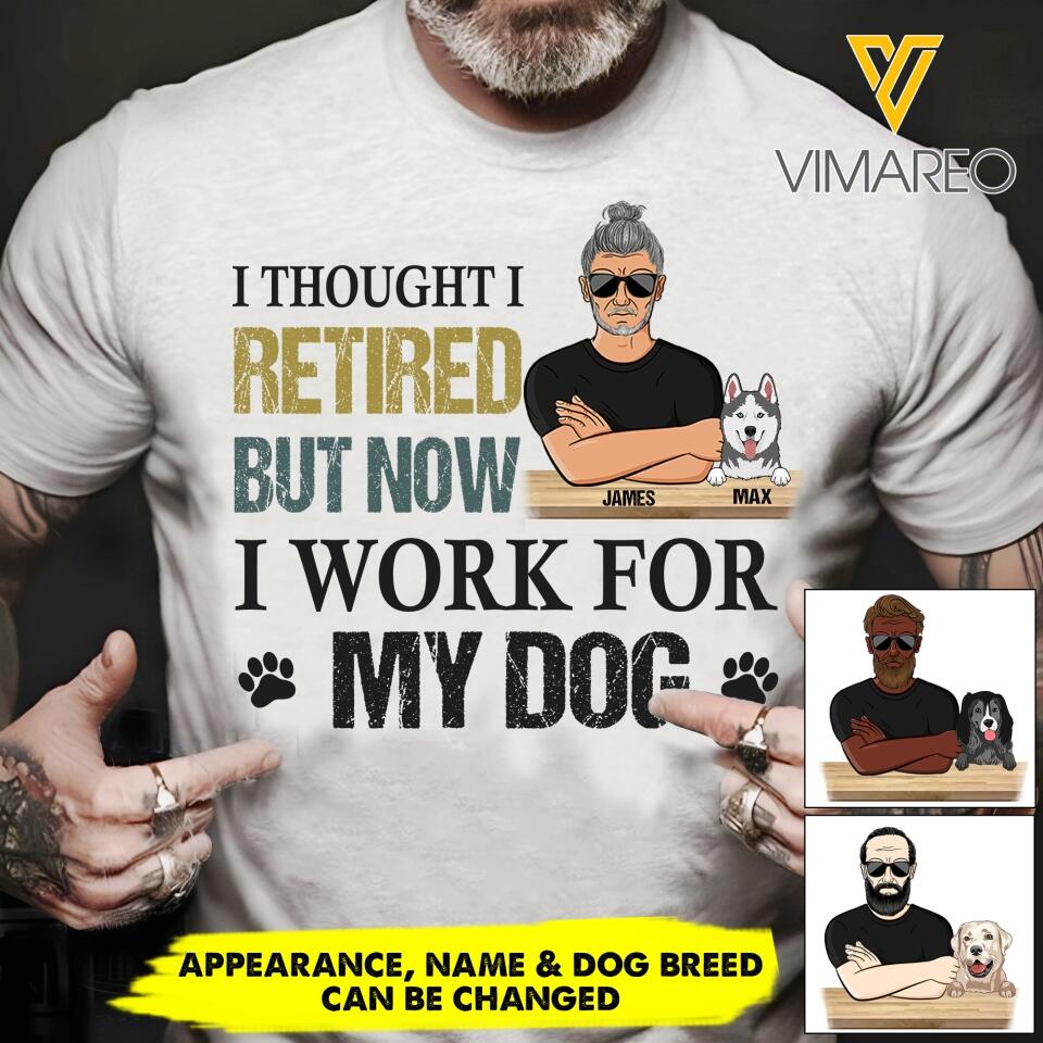 PERSONALIZED I THOUGHT I RETIRED BUT NOW I WORK FOR MY DOG TSHIRT QTHC1105
