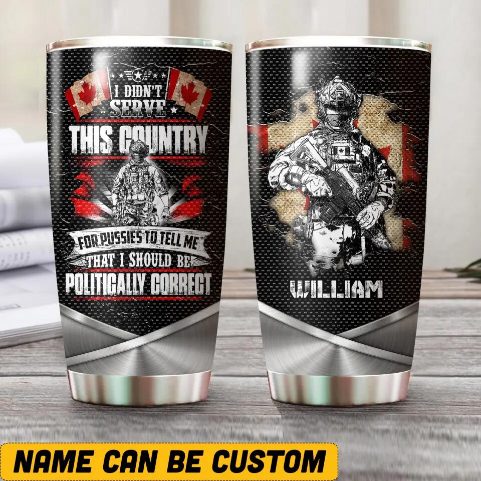 Personalized I Didn't Serve This Country For Pussies To Tell Me That I Should Be Canadian Solider/ Veteran Tumbler Printed 22NOV-HQ04