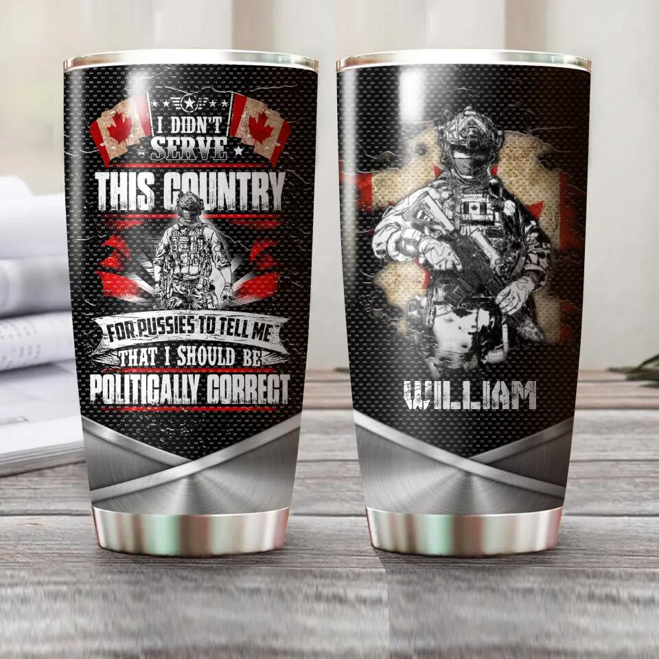 Personalized I Didn't Serve This Country For Pussies To Tell Me That I Should Be Canadian Solider/ Veteran Tumbler Printed 22NOV-HQ04