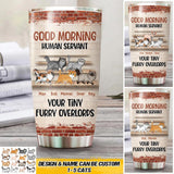 Personalized Good Morning Human Servant Your Tiny Furry Overlords Cat Tumbler Printed 22DEC-HQ13