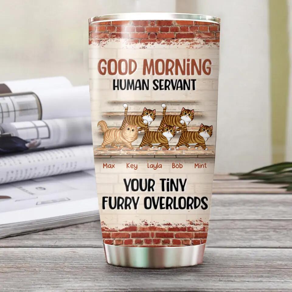 Personalized Good Morning Human Servant Your Tiny Furry Overlords Cat Tumbler Printed 22DEC-HQ13