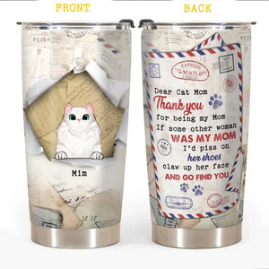 Personalized Dear Cat Mom Thank You For Being My Mom If Some Other Woman Was My Mom I'd Piss On Her Shoes Claw Up Her Face And Go Find You Tumbler Printed PNDT2312