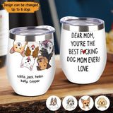 Personalized Dear Mom You're The Best Fucking Dog Mom Ever Love Wine Tumbler Printed 23JUN-PTN08