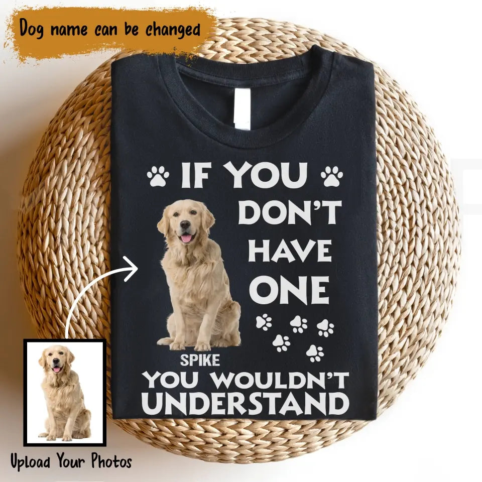 Personalized Upload Your Dog Photo If You Don't Have One You Wouldn't Understand Tshirt Printed 23JUN-BQT14