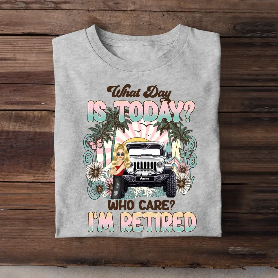 Personalized What Day Is Today Who Care I'm Retired Jeep Girl T-shirt Printed MTDT0507
