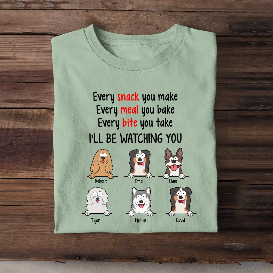 Personalized Every Snack You Make Every Meal You Bake Every Bite You Take I'll Be Watching You Dog Lovers T-shirt Printed QTPD23211