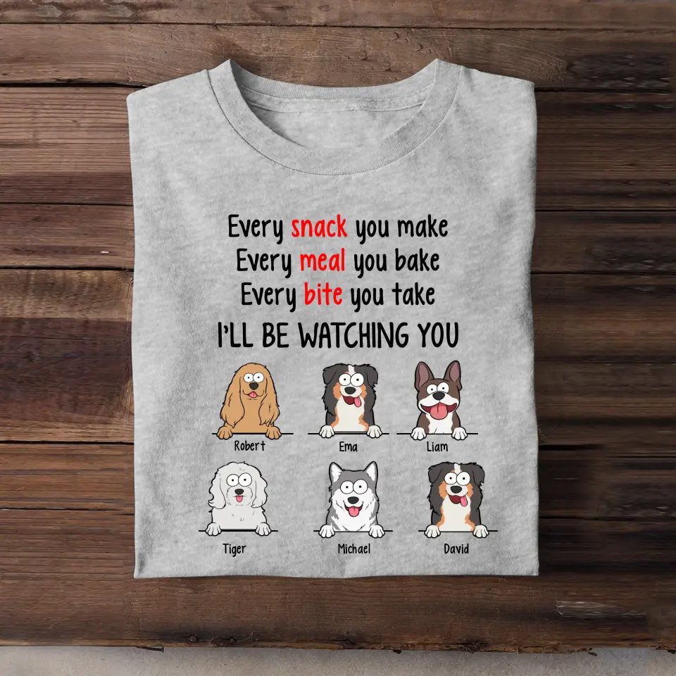 Personalized Every Snack You Make Every Meal You Bake Every Bite You Take I'll Be Watching You Dog Lovers T-shirt Printed QTPD23211