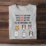 Personalized Every Snack You Make Every Meal You Bake Every Bite You Take I'll Be Watching You Dog Lovers T-shirt Printed QTPD23211