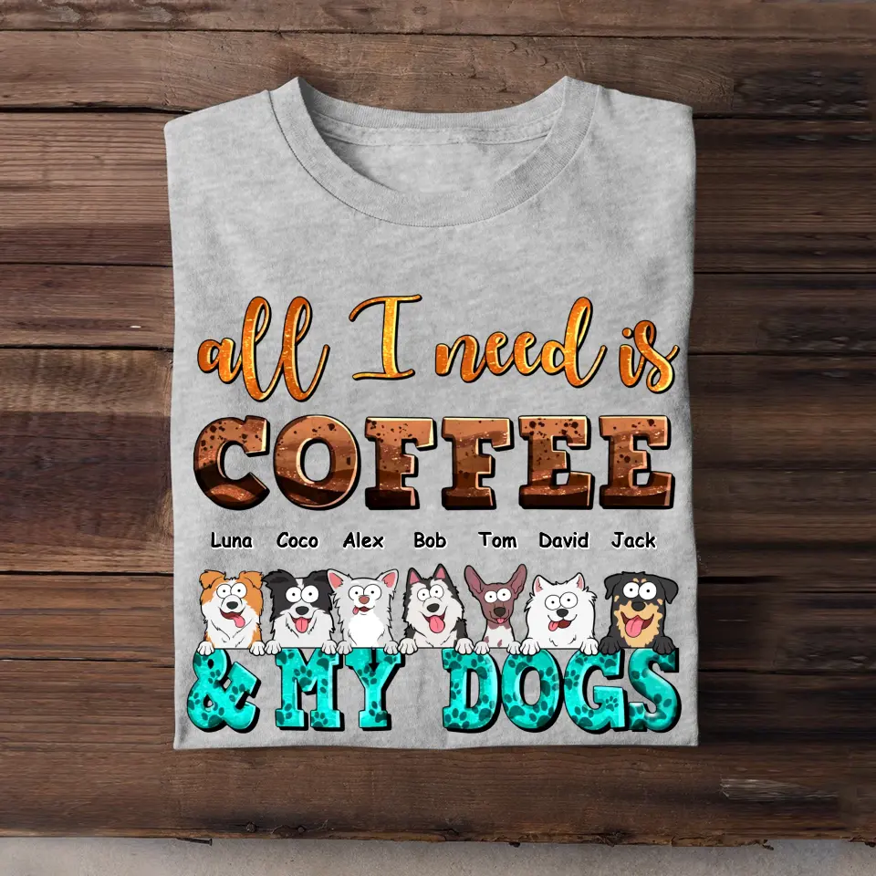 Personalized All I Need Is Coffee & My Dogs Dog Lovers Gift Tshirt HTHHN23374