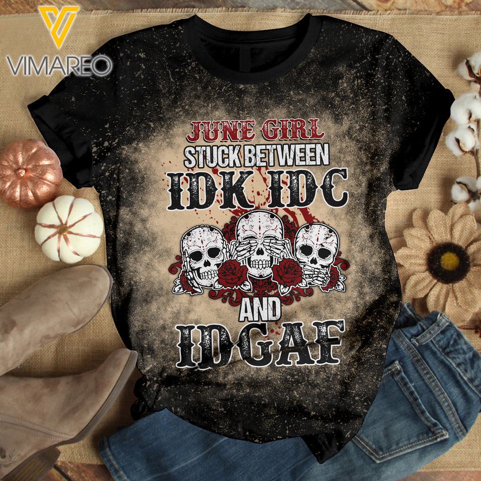 JUNE GIRL STUCK BETWEEN IDK IDC AND IDGAF BLEACHED TSHIRT PRINTED